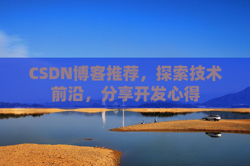 CSDN博客推荐，探索技术前沿，分享开发心得
